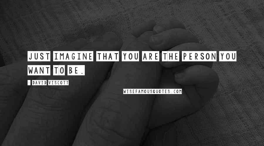 David Viscott Quotes: Just imagine that you are the person you want to be.