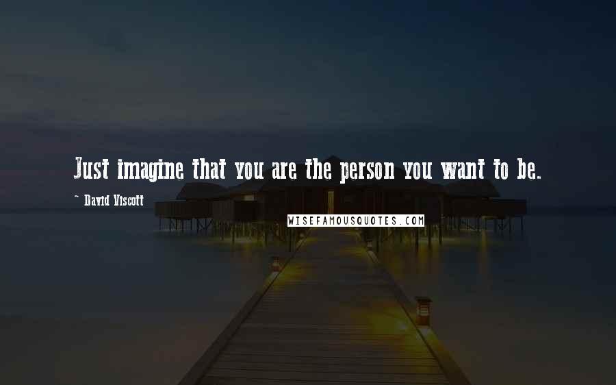 David Viscott Quotes: Just imagine that you are the person you want to be.