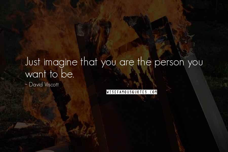 David Viscott Quotes: Just imagine that you are the person you want to be.