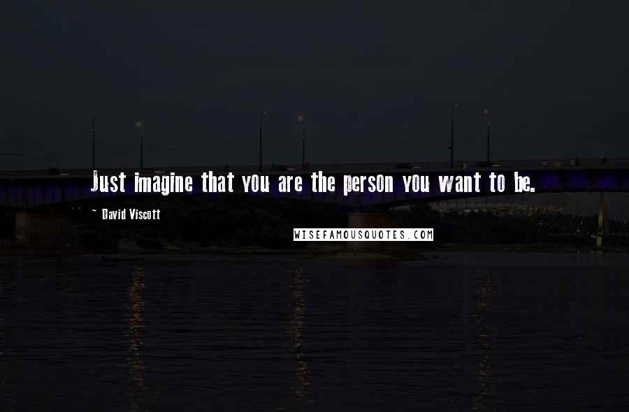 David Viscott Quotes: Just imagine that you are the person you want to be.