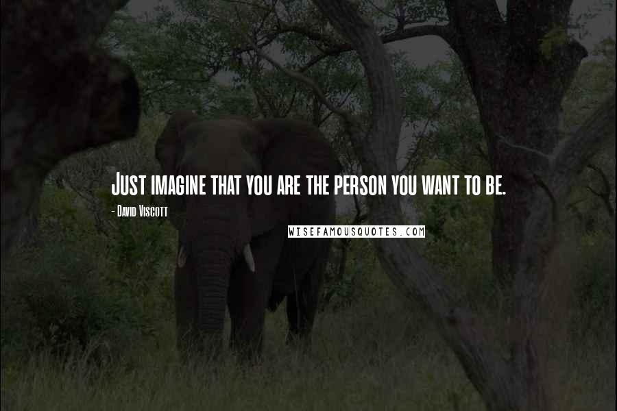 David Viscott Quotes: Just imagine that you are the person you want to be.