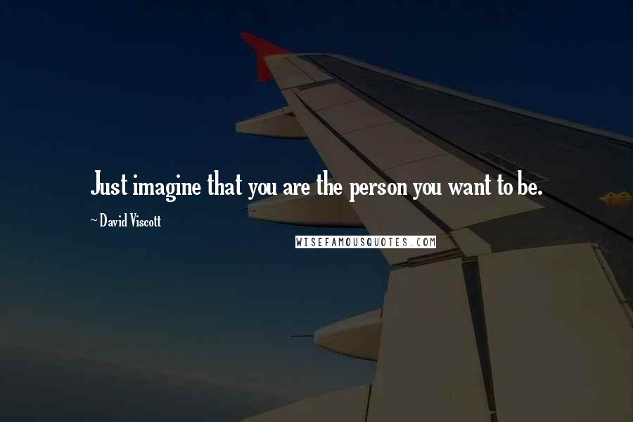 David Viscott Quotes: Just imagine that you are the person you want to be.