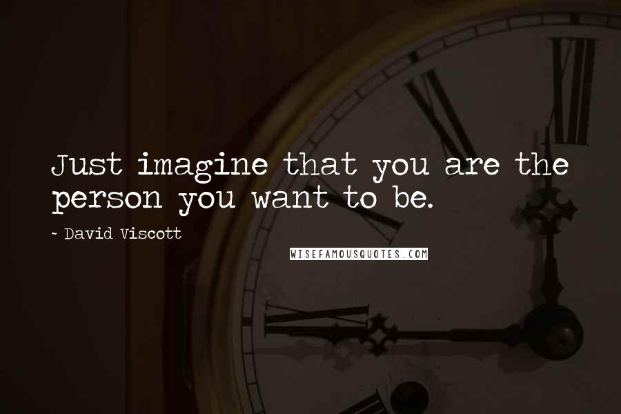 David Viscott Quotes: Just imagine that you are the person you want to be.