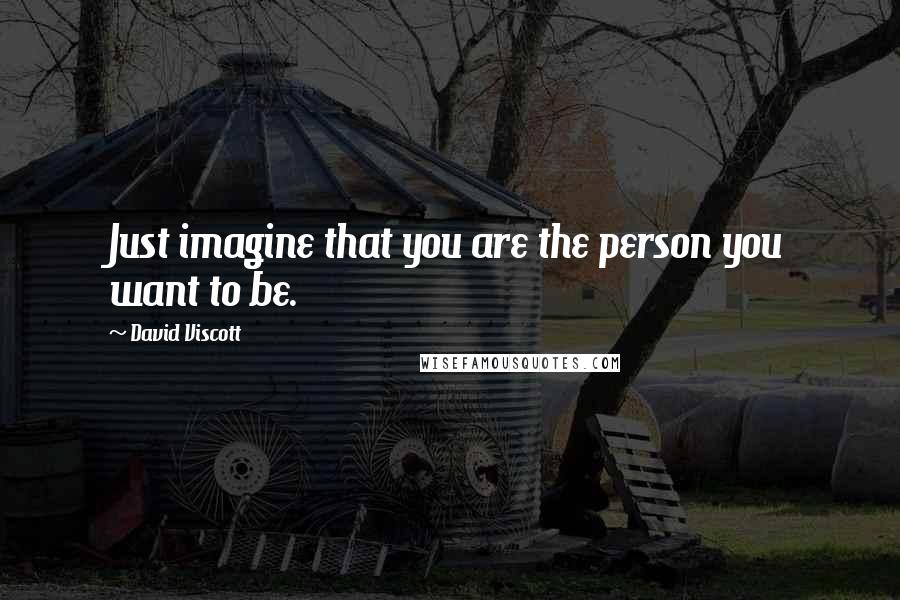 David Viscott Quotes: Just imagine that you are the person you want to be.