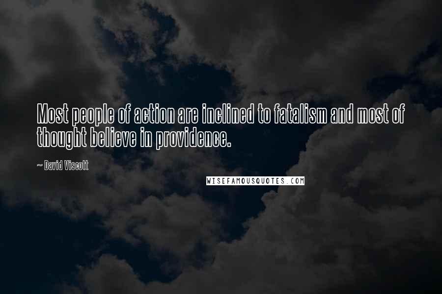 David Viscott Quotes: Most people of action are inclined to fatalism and most of thought believe in providence.