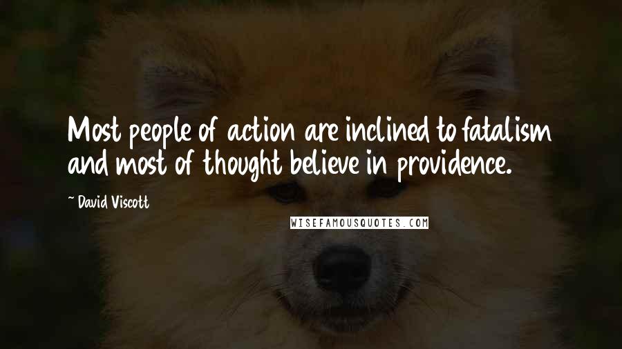 David Viscott Quotes: Most people of action are inclined to fatalism and most of thought believe in providence.