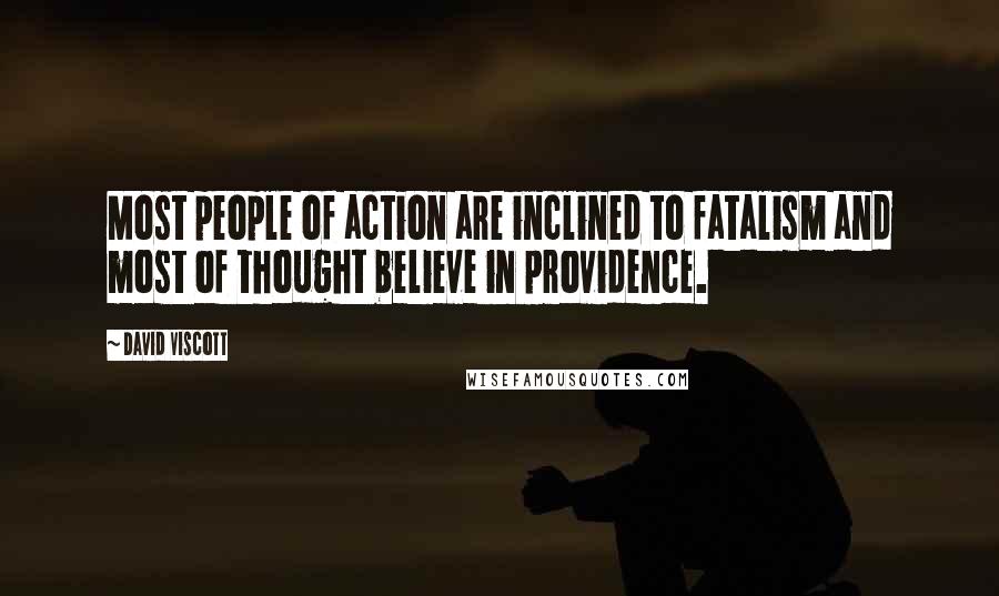 David Viscott Quotes: Most people of action are inclined to fatalism and most of thought believe in providence.