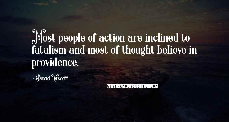 David Viscott Quotes: Most people of action are inclined to fatalism and most of thought believe in providence.
