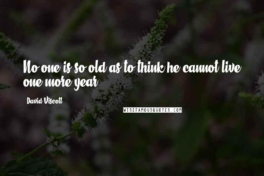 David Viscott Quotes: No one is so old as to think he cannot live one more year.