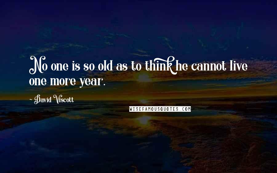 David Viscott Quotes: No one is so old as to think he cannot live one more year.