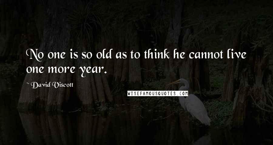 David Viscott Quotes: No one is so old as to think he cannot live one more year.