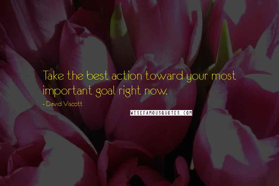 David Viscott Quotes: Take the best action toward your most important goal right now.