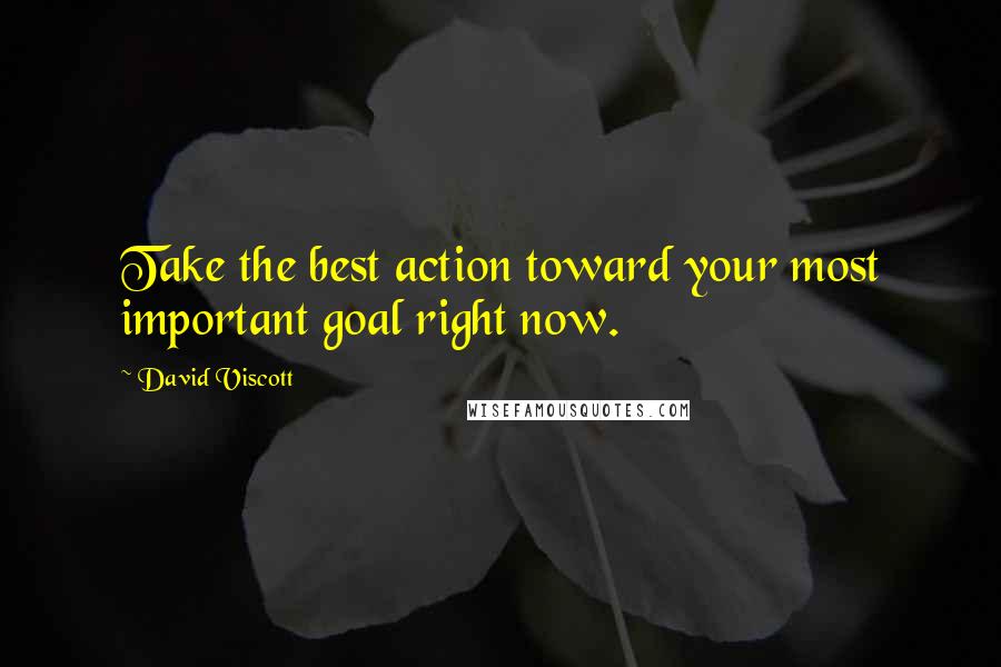 David Viscott Quotes: Take the best action toward your most important goal right now.