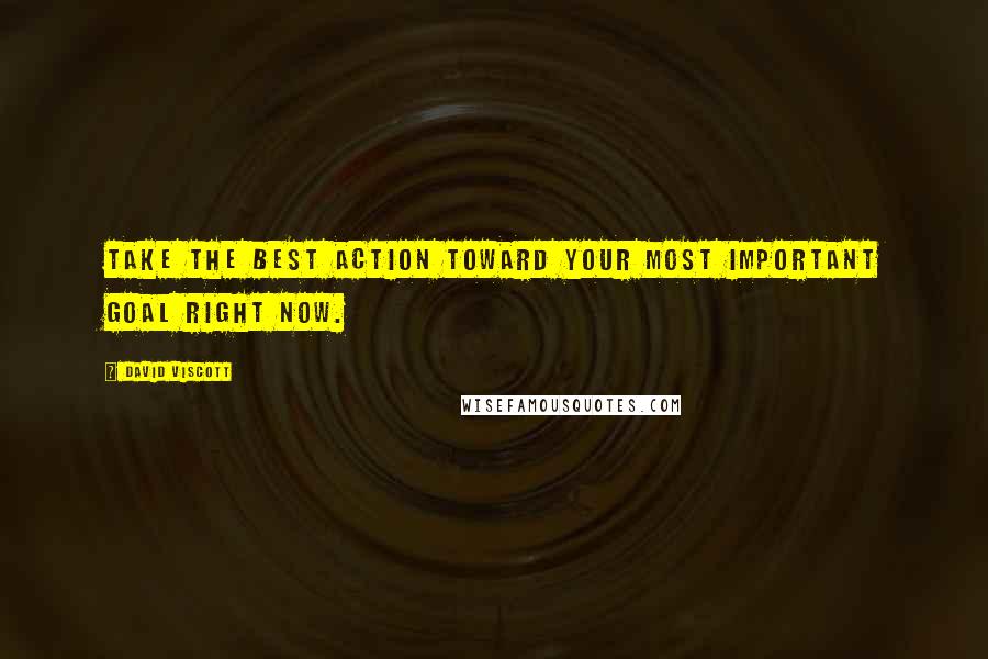 David Viscott Quotes: Take the best action toward your most important goal right now.