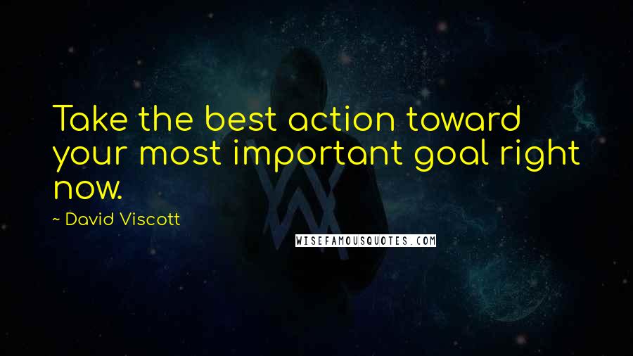 David Viscott Quotes: Take the best action toward your most important goal right now.