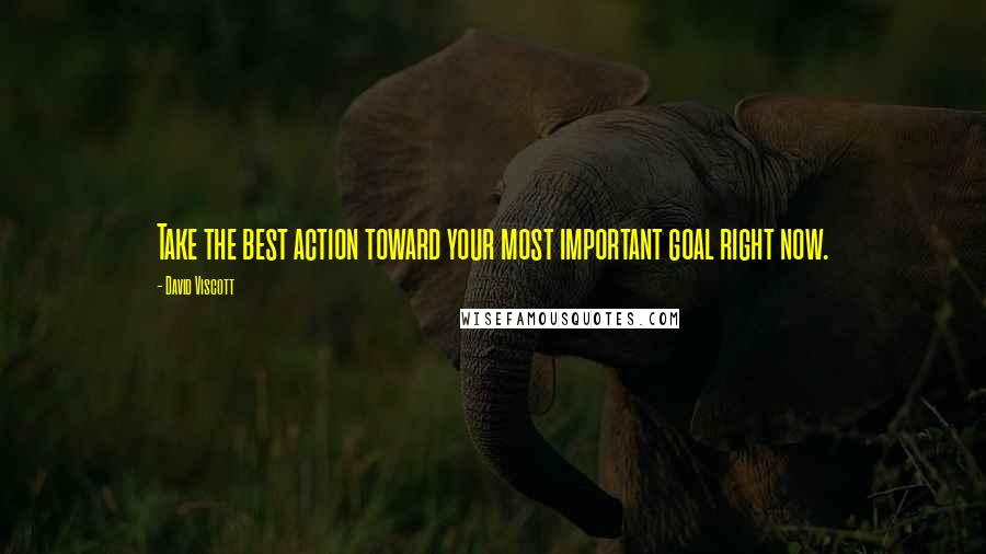 David Viscott Quotes: Take the best action toward your most important goal right now.