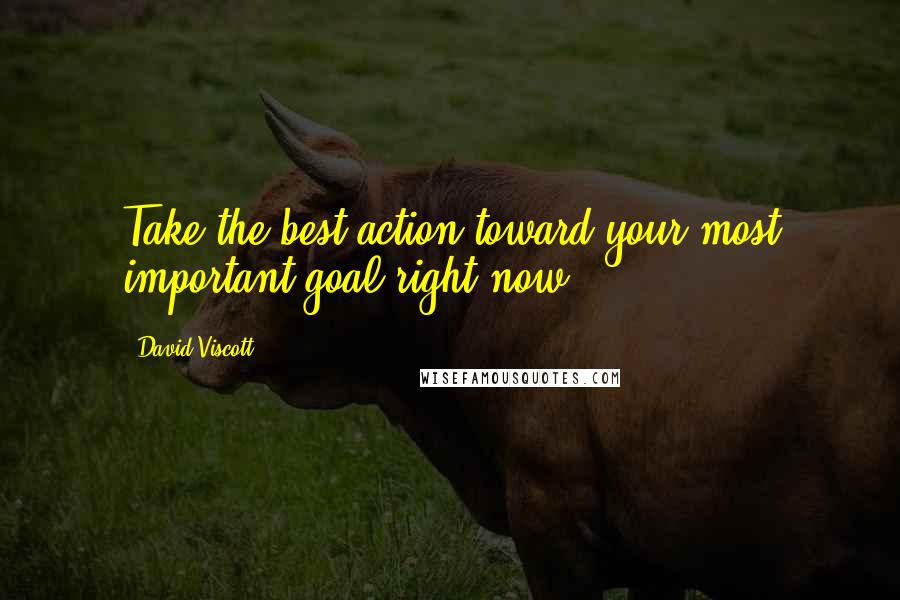 David Viscott Quotes: Take the best action toward your most important goal right now.