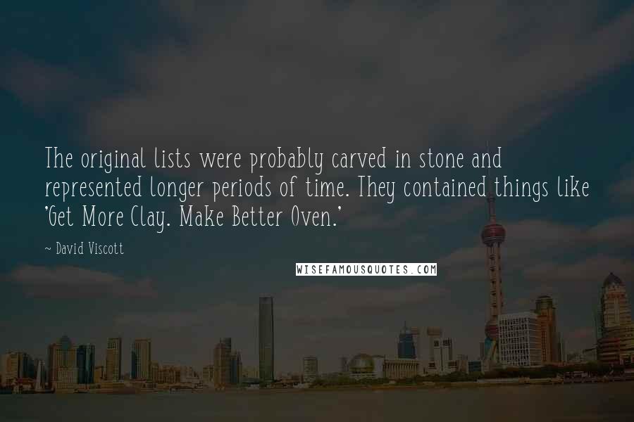 David Viscott Quotes: The original lists were probably carved in stone and represented longer periods of time. They contained things like 'Get More Clay. Make Better Oven.'