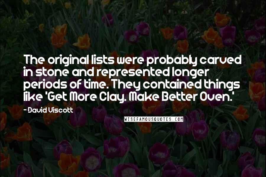David Viscott Quotes: The original lists were probably carved in stone and represented longer periods of time. They contained things like 'Get More Clay. Make Better Oven.'