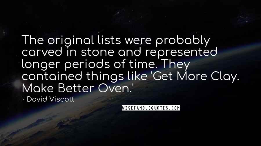David Viscott Quotes: The original lists were probably carved in stone and represented longer periods of time. They contained things like 'Get More Clay. Make Better Oven.'
