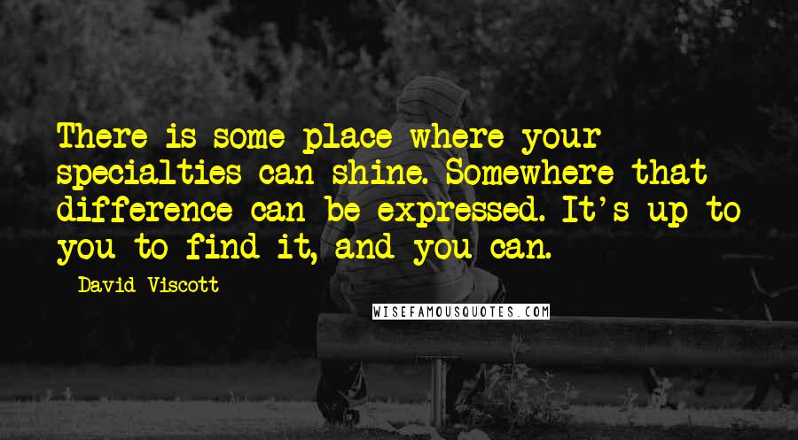 David Viscott Quotes: There is some place where your specialties can shine. Somewhere that difference can be expressed. It's up to you to find it, and you can.
