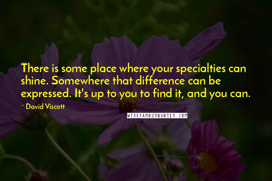 David Viscott Quotes: There is some place where your specialties can shine. Somewhere that difference can be expressed. It's up to you to find it, and you can.