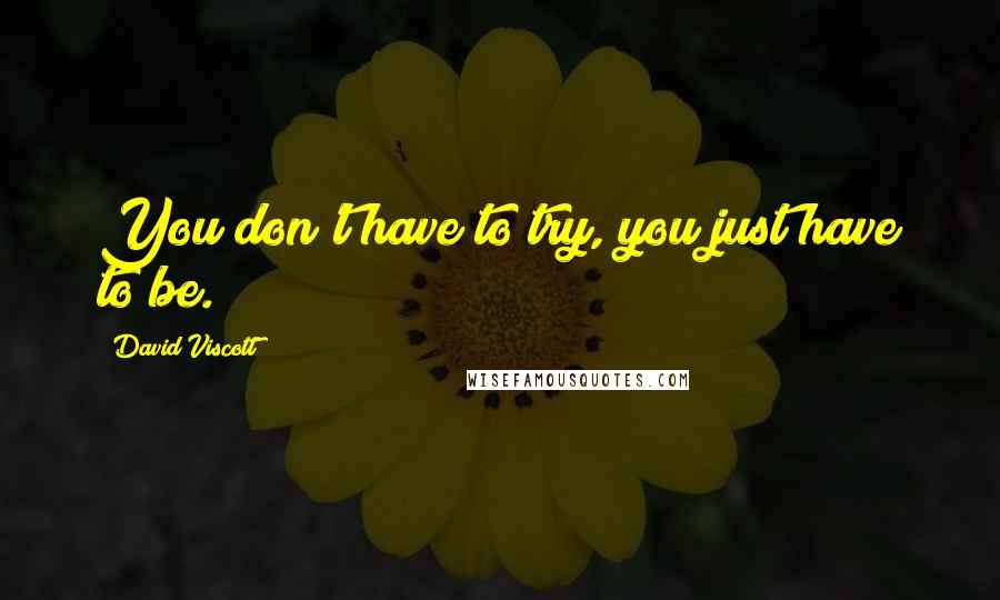 David Viscott Quotes: You don't have to try, you just have to be.