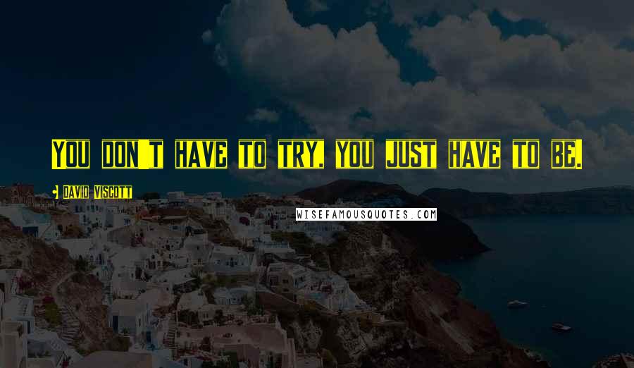 David Viscott Quotes: You don't have to try, you just have to be.