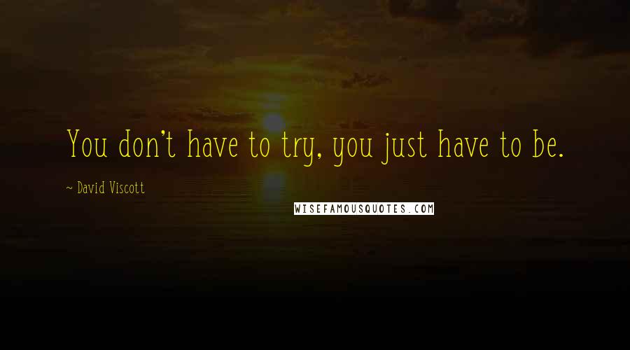 David Viscott Quotes: You don't have to try, you just have to be.