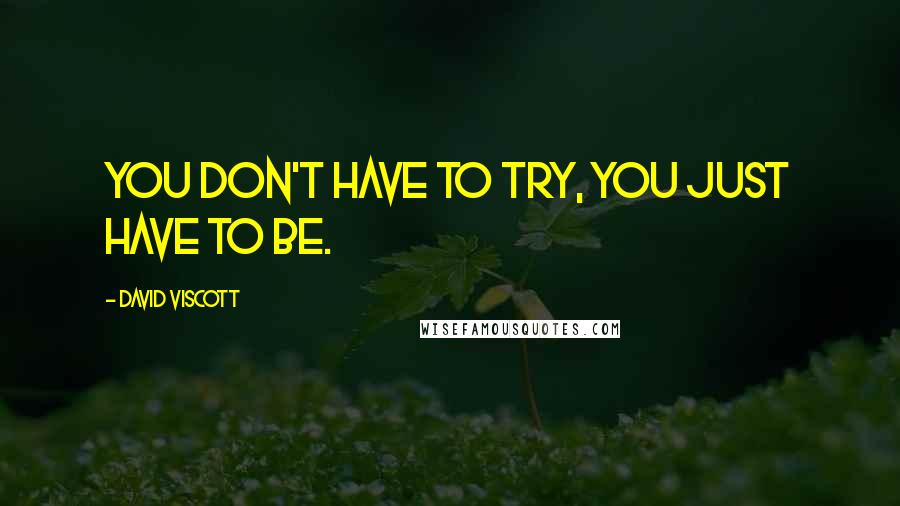 David Viscott Quotes: You don't have to try, you just have to be.