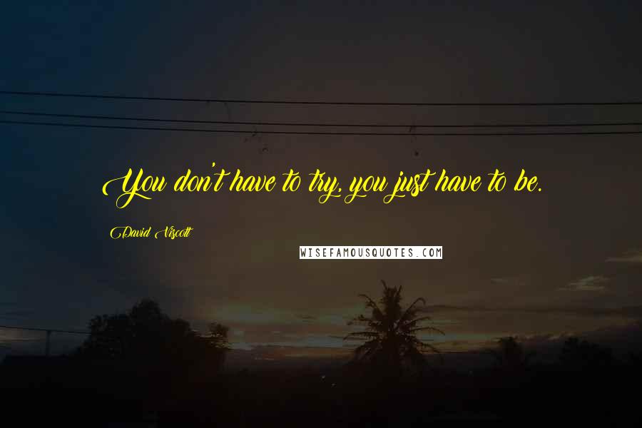 David Viscott Quotes: You don't have to try, you just have to be.