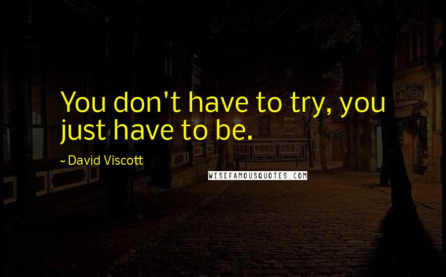 David Viscott Quotes: You don't have to try, you just have to be.