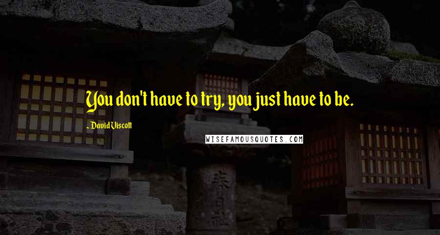 David Viscott Quotes: You don't have to try, you just have to be.