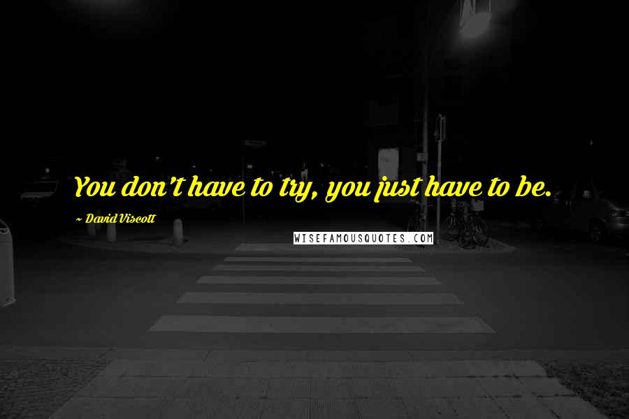 David Viscott Quotes: You don't have to try, you just have to be.