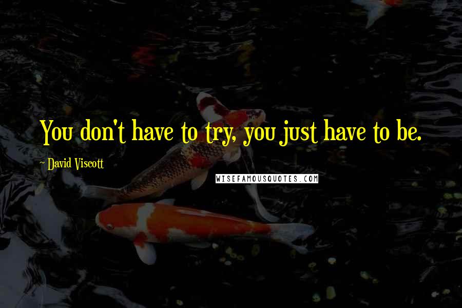 David Viscott Quotes: You don't have to try, you just have to be.