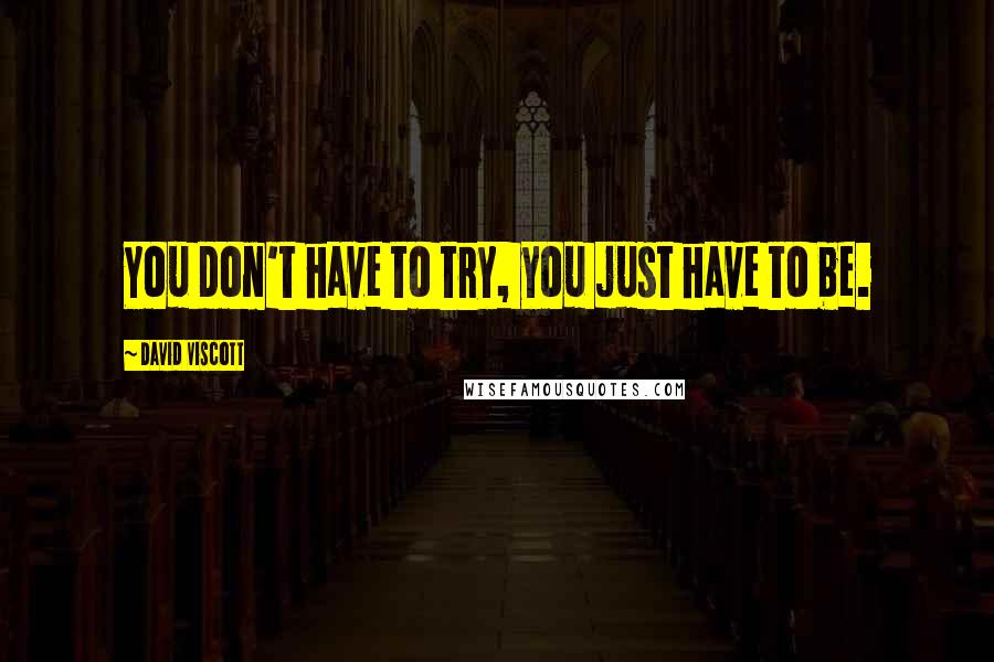 David Viscott Quotes: You don't have to try, you just have to be.