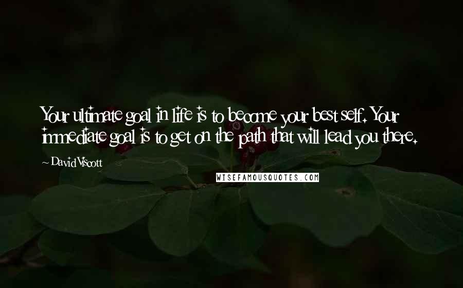 David Viscott Quotes: Your ultimate goal in life is to become your best self. Your immediate goal is to get on the path that will lead you there.