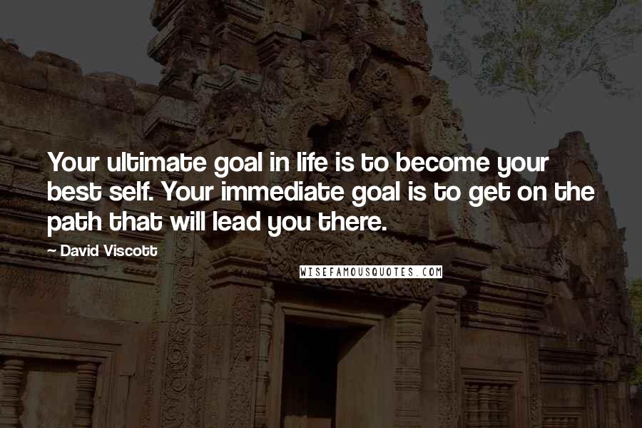 David Viscott Quotes: Your ultimate goal in life is to become your best self. Your immediate goal is to get on the path that will lead you there.