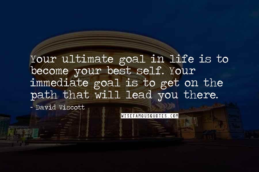 David Viscott Quotes: Your ultimate goal in life is to become your best self. Your immediate goal is to get on the path that will lead you there.