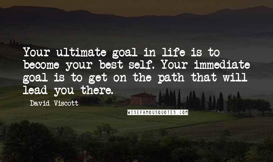 David Viscott Quotes: Your ultimate goal in life is to become your best self. Your immediate goal is to get on the path that will lead you there.