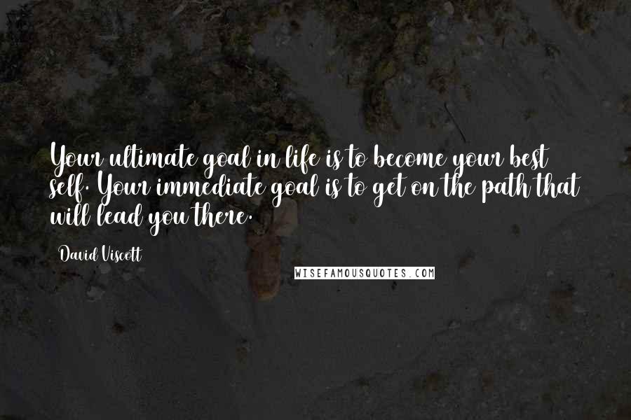 David Viscott Quotes: Your ultimate goal in life is to become your best self. Your immediate goal is to get on the path that will lead you there.