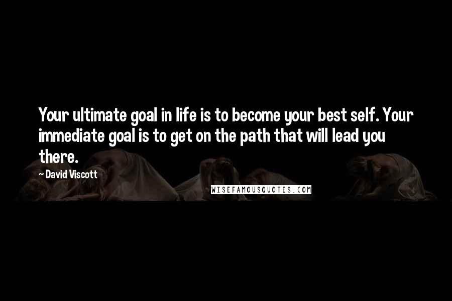 David Viscott Quotes: Your ultimate goal in life is to become your best self. Your immediate goal is to get on the path that will lead you there.