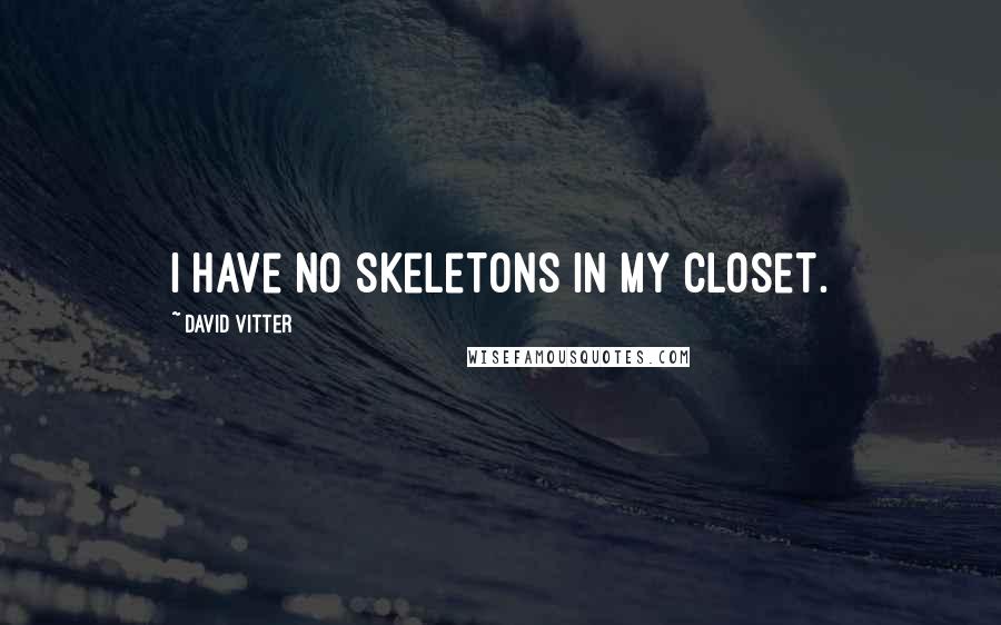 David Vitter Quotes: I have no skeletons in my closet.