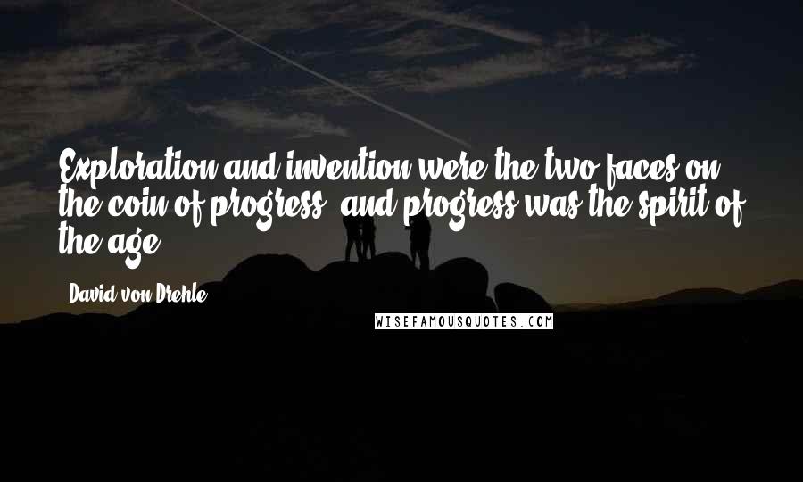 David Von Drehle Quotes: Exploration and invention were the two faces on the coin of progress, and progress was the spirit of the age