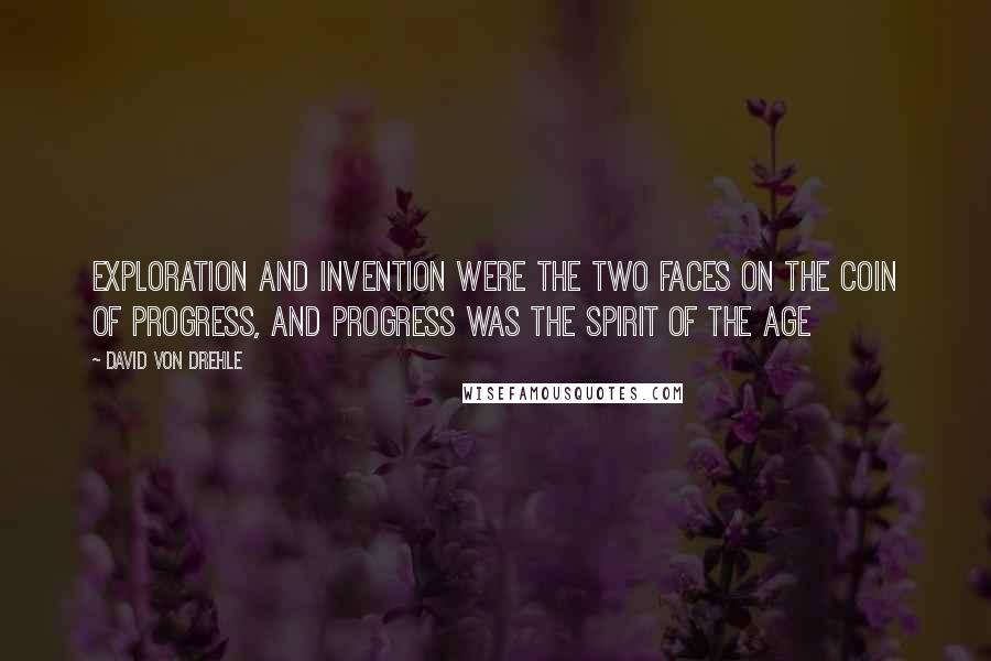 David Von Drehle Quotes: Exploration and invention were the two faces on the coin of progress, and progress was the spirit of the age