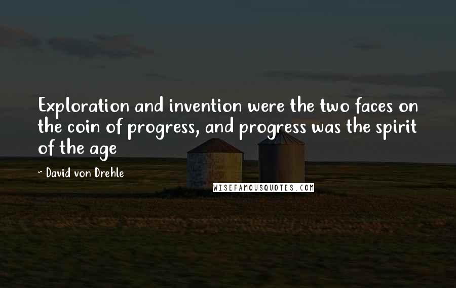 David Von Drehle Quotes: Exploration and invention were the two faces on the coin of progress, and progress was the spirit of the age