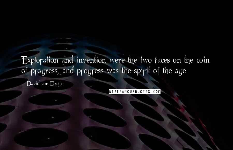 David Von Drehle Quotes: Exploration and invention were the two faces on the coin of progress, and progress was the spirit of the age