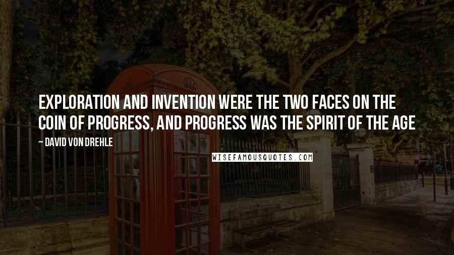 David Von Drehle Quotes: Exploration and invention were the two faces on the coin of progress, and progress was the spirit of the age