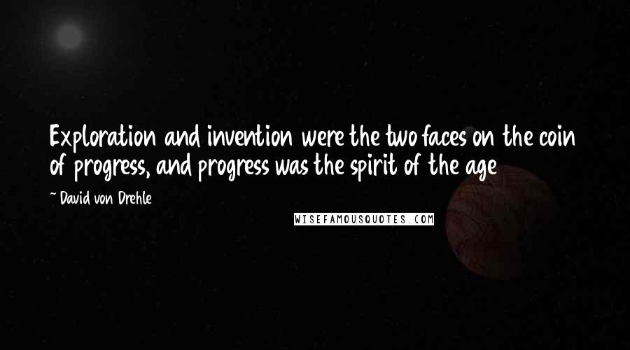 David Von Drehle Quotes: Exploration and invention were the two faces on the coin of progress, and progress was the spirit of the age