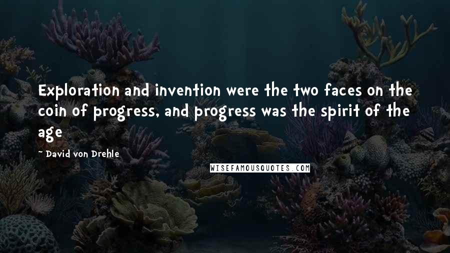 David Von Drehle Quotes: Exploration and invention were the two faces on the coin of progress, and progress was the spirit of the age